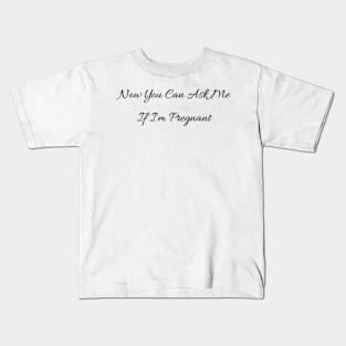 Now You Can Ask Me If I'm Pregnant Kids T-Shirt